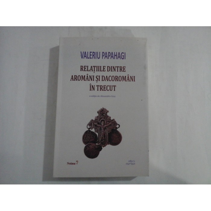 RELATIILE DINTRE AROMANI SI DACOROMANI IN TRECUT  -  VALERIU PAPAHAGI